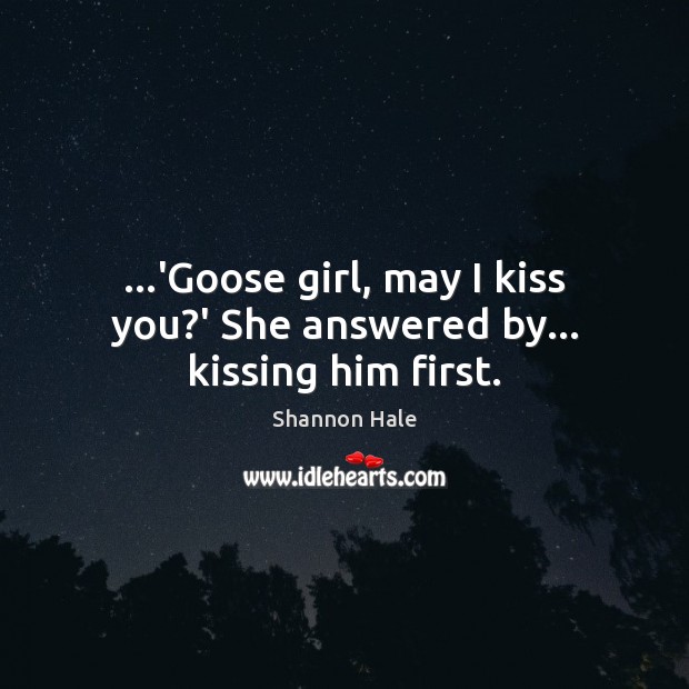 …’Goose girl, may I kiss you?’ She answered by… kissing him first. Shannon Hale Picture Quote