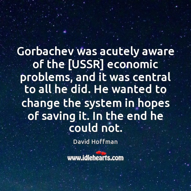 Gorbachev was acutely aware of the [USSR] economic problems, and it was David Hoffman Picture Quote