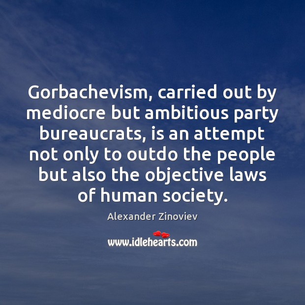 Gorbachevism, carried out by mediocre but ambitious party bureaucrats, is an attempt Alexander Zinoviev Picture Quote
