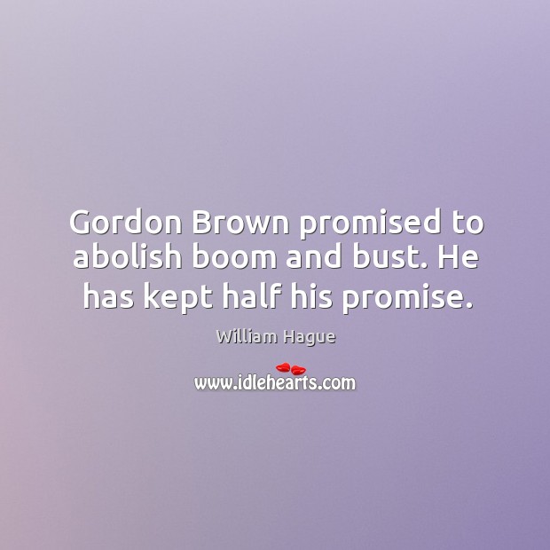 Gordon Brown promised to abolish boom and bust. He has kept half his promise. William Hague Picture Quote