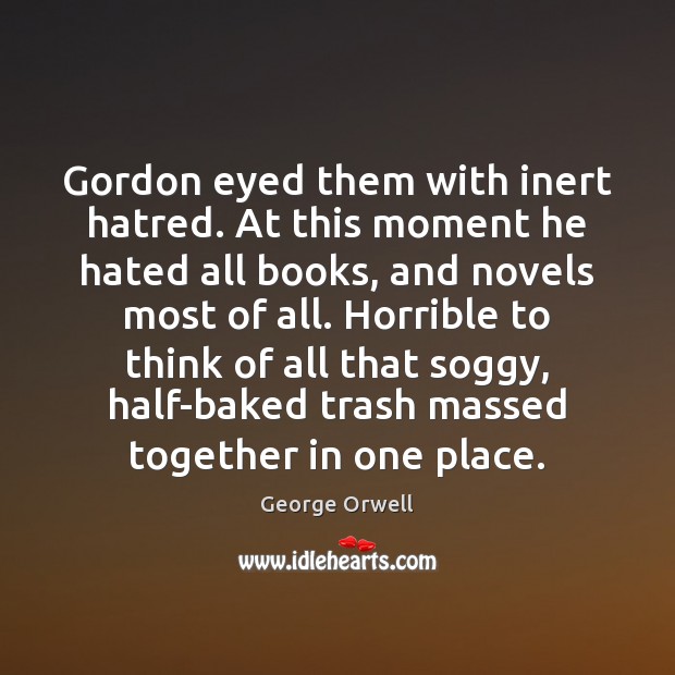 Gordon eyed them with inert hatred. At this moment he hated all George Orwell Picture Quote