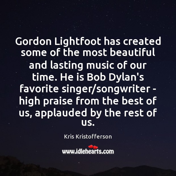 Gordon Lightfoot has created some of the most beautiful and lasting music Kris Kristofferson Picture Quote
