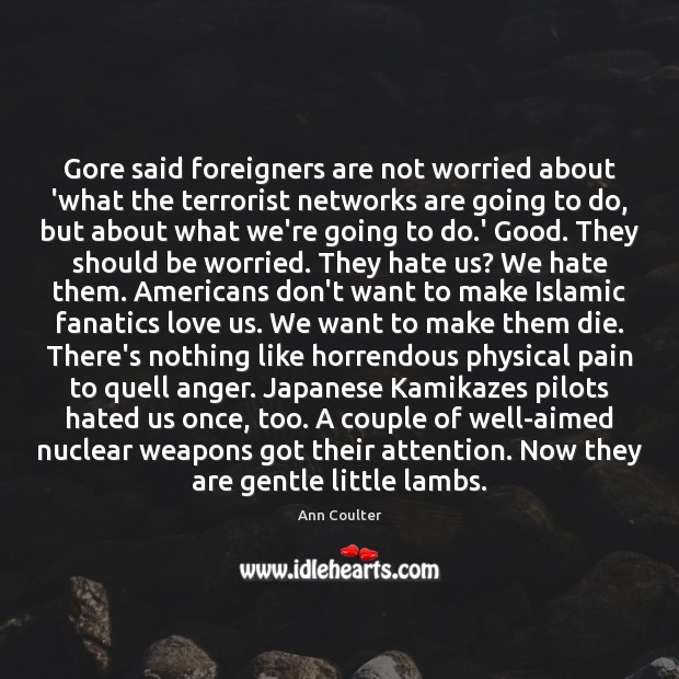 Gore said foreigners are not worried about ‘what the terrorist networks are Ann Coulter Picture Quote
