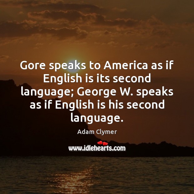Gore speaks to America as if English is its second language; George Adam Clymer Picture Quote