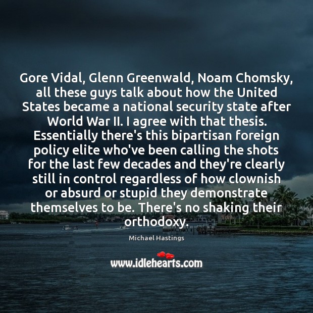 Gore Vidal, Glenn Greenwald, Noam Chomsky, all these guys talk about how Agree Quotes Image