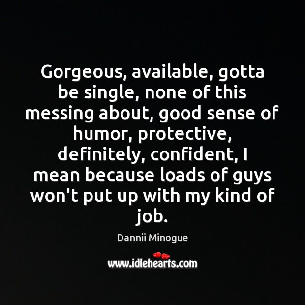 Gorgeous, available, gotta be single, none of this messing about, good sense Dannii Minogue Picture Quote