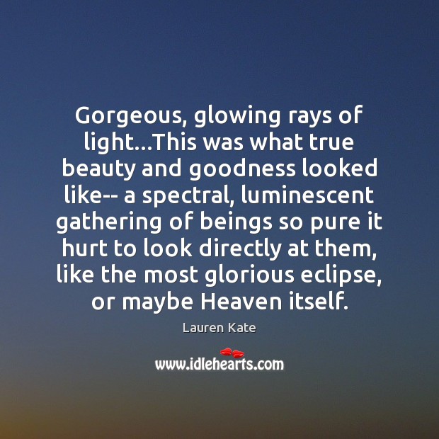Gorgeous, glowing rays of light…This was what true beauty and goodness Lauren Kate Picture Quote