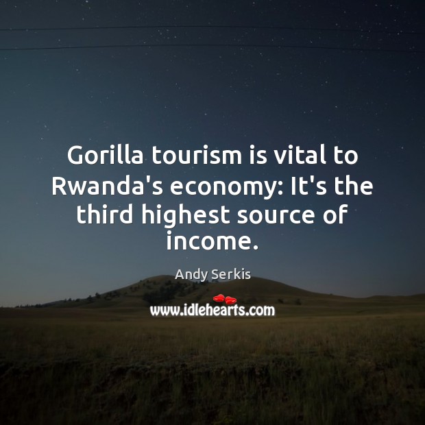 Gorilla tourism is vital to Rwanda’s economy: It’s the third highest source of income. Andy Serkis Picture Quote