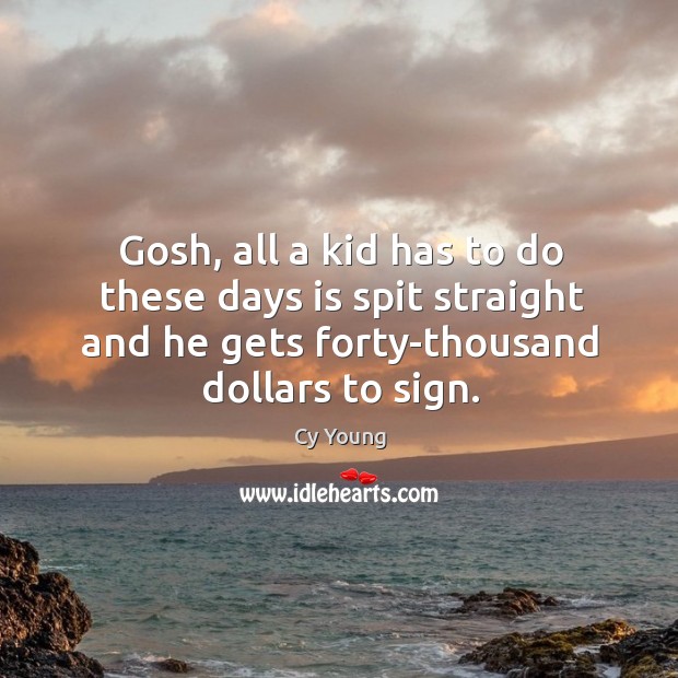 Gosh, all a kid has to do these days is spit straight and he gets forty-thousand dollars to sign. Image