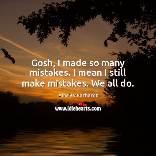 Gosh, I made so many mistakes. I mean I still make mistakes. We all do. Image
