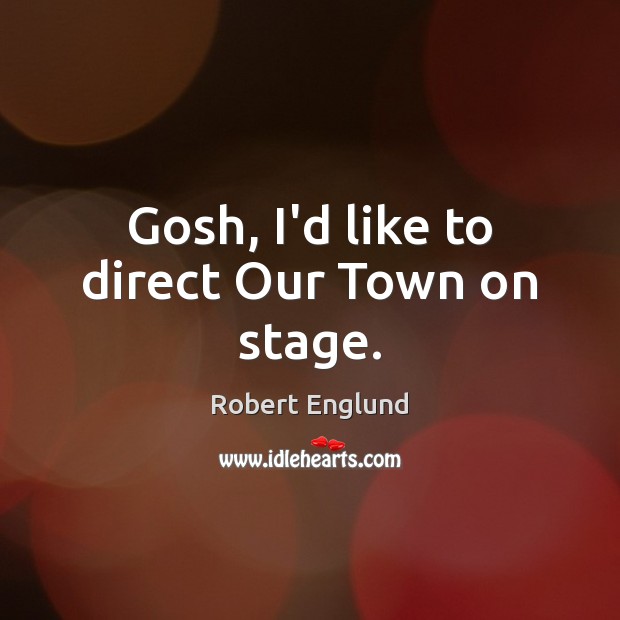 Gosh, I’d like to direct Our Town on stage. Robert Englund Picture Quote