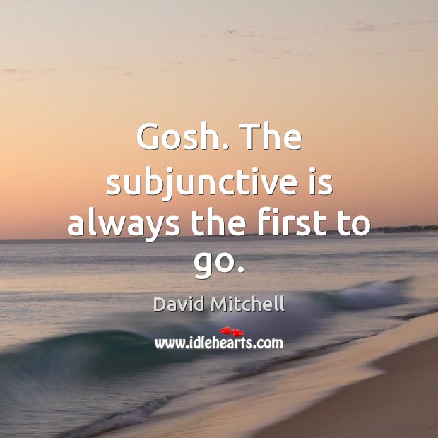 Gosh. The subjunctive is always the first to go. David Mitchell Picture Quote