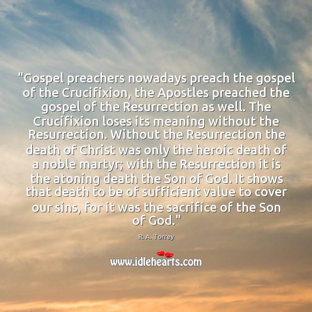 “Gospel preachers nowadays preach the gospel of the Crucifixion, the Apostles preached R. A. Torrey Picture Quote
