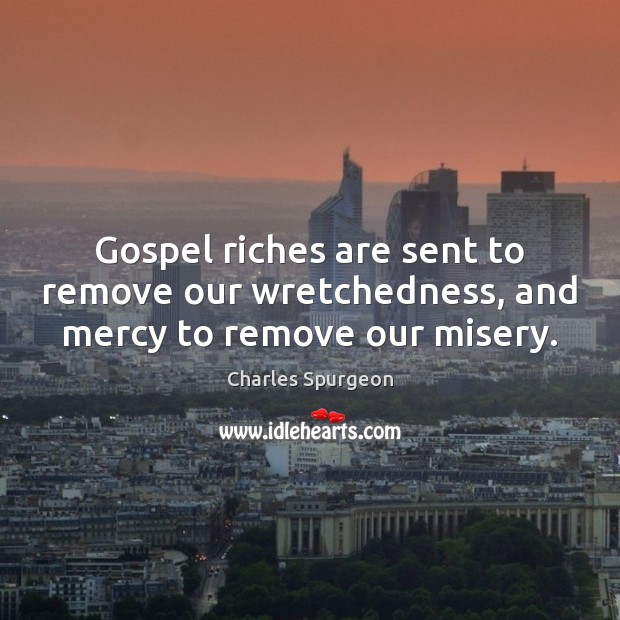 Gospel riches are sent to remove our wretchedness, and mercy to remove our misery. Image