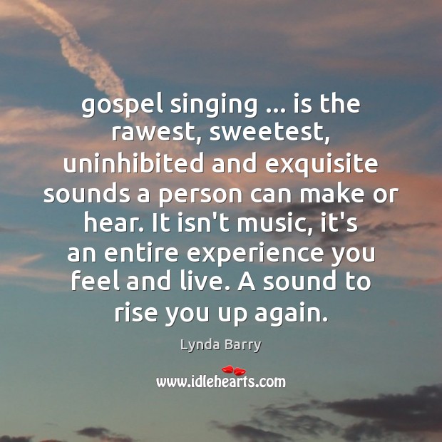 Gospel singing … is the rawest, sweetest, uninhibited and exquisite sounds a person Lynda Barry Picture Quote