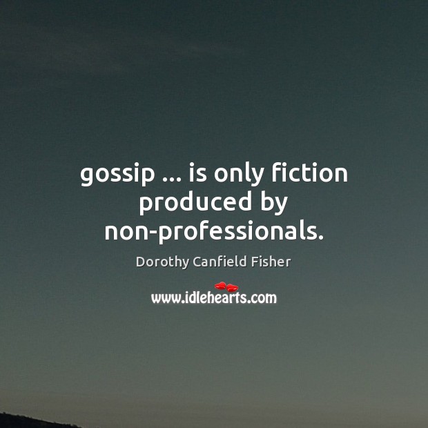 Gossip … is only fiction produced by non-professionals. Dorothy Canfield Fisher Picture Quote