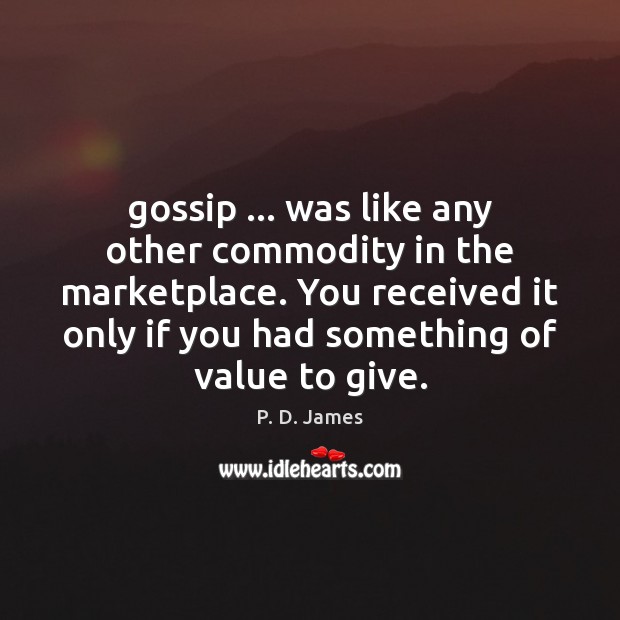 Gossip … was like any other commodity in the marketplace. You received it 