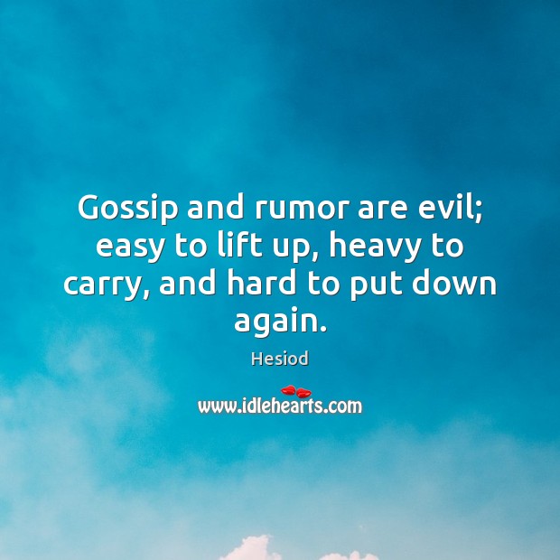 Gossip and rumor are evil; easy to lift up, heavy to carry, and hard to put down again. Hesiod Picture Quote