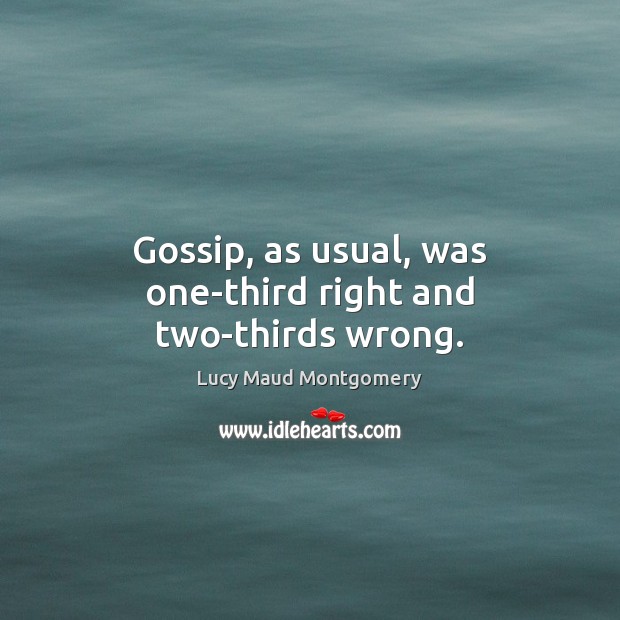 Gossip, as usual, was one-third right and two-thirds wrong. Lucy Maud Montgomery Picture Quote