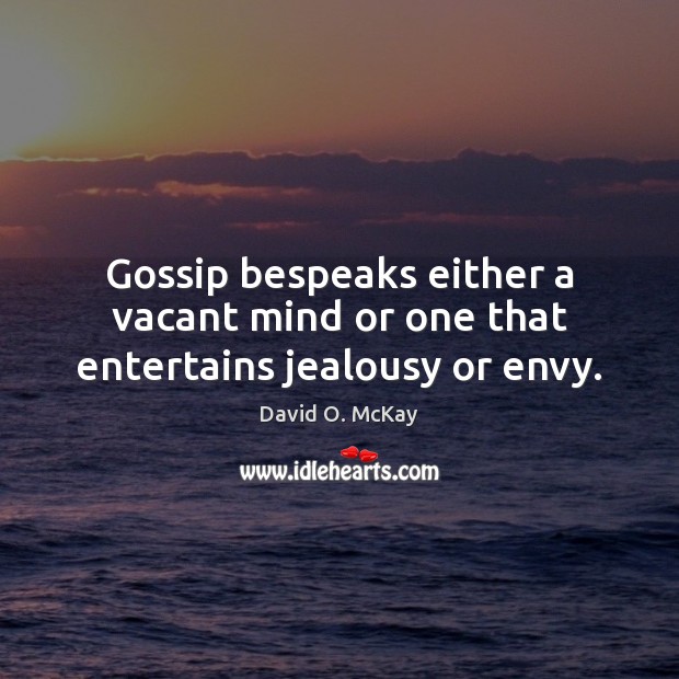 Gossip bespeaks either a vacant mind or one that entertains jealousy or envy. David O. McKay Picture Quote