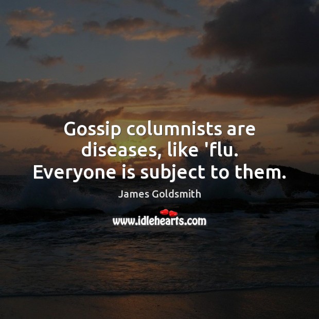 Gossip columnists are diseases, like ‘flu. Everyone is subject to them. Image