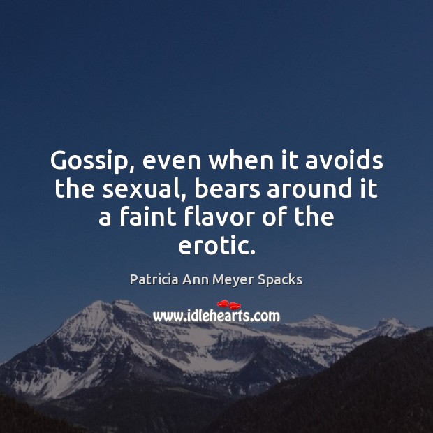 Gossip, even when it avoids the sexual, bears around it a faint flavor of the erotic. Patricia Ann Meyer Spacks Picture Quote