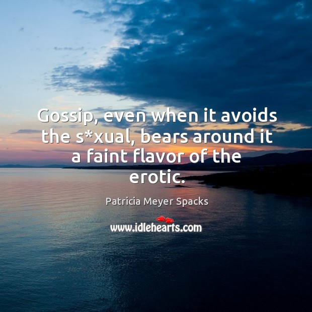 Gossip, even when it avoids the s*xual, bears around it a faint flavor of the erotic. Patricia Meyer Spacks Picture Quote