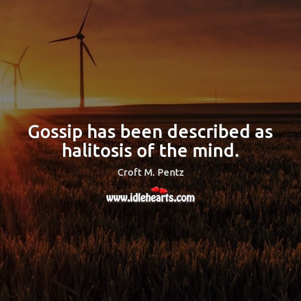 Gossip has been described as halitosis of the mind. Croft M. Pentz Picture Quote