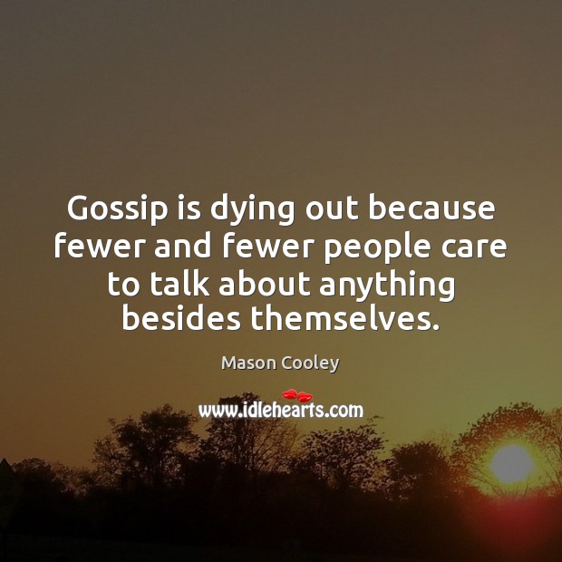 Gossip is dying out because fewer and fewer people care to talk Mason Cooley Picture Quote
