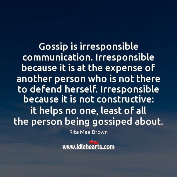 Gossip is irresponsible communication. Irresponsible because it is at the expense of Rita Mae Brown Picture Quote