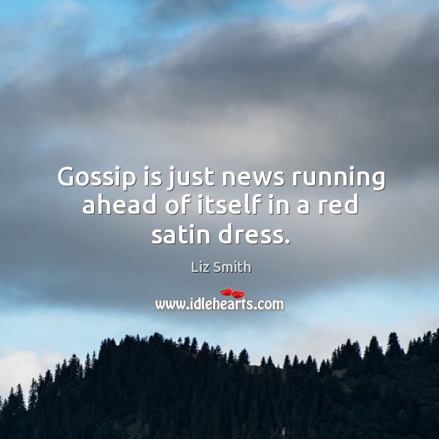 Gossip is just news running ahead of itself in a red satin dress. Liz Smith Picture Quote