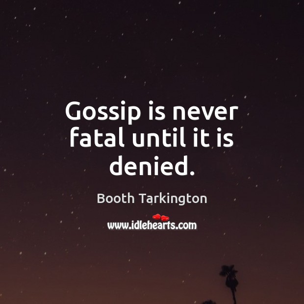 Gossip is never fatal until it is denied. Booth Tarkington Picture Quote