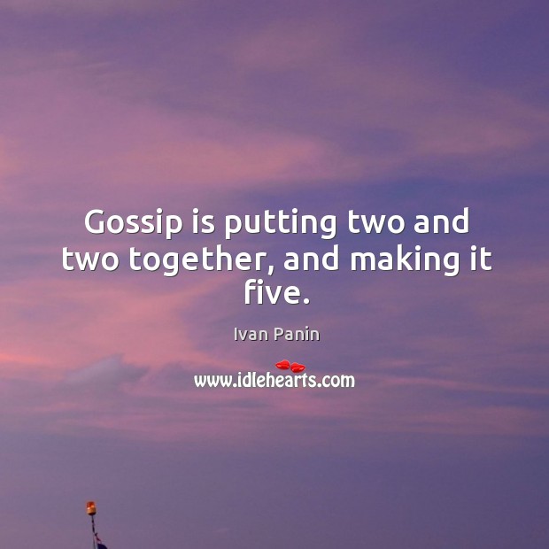 Gossip is putting two and two together, and making it five. Ivan Panin Picture Quote