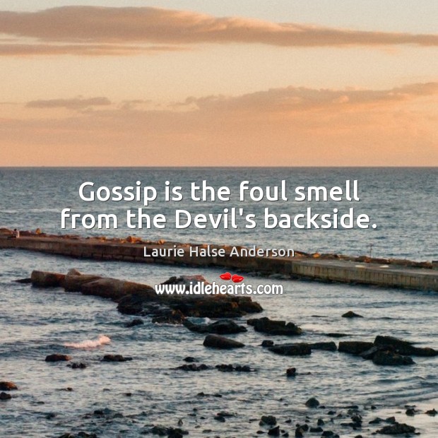 Gossip is the foul smell from the Devil’s backside. Laurie Halse Anderson Picture Quote