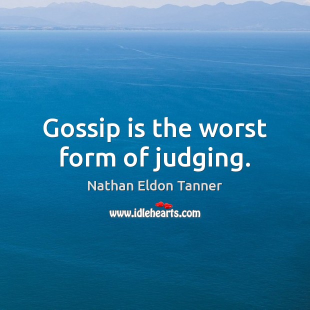 Gossip is the worst form of judging. Nathan Eldon Tanner Picture Quote