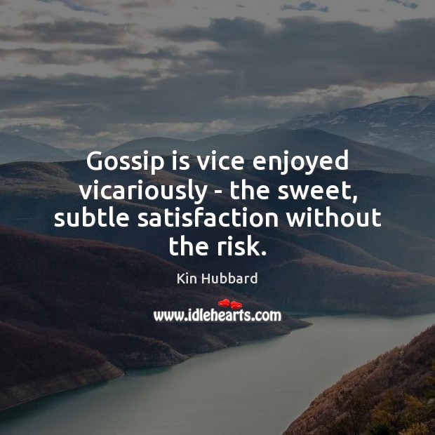 Gossip is vice enjoyed vicariously – the sweet, subtle satisfaction without the risk. Kin Hubbard Picture Quote
