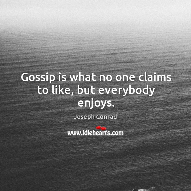 Gossip is what no one claims to like, but everybody enjoys. Image