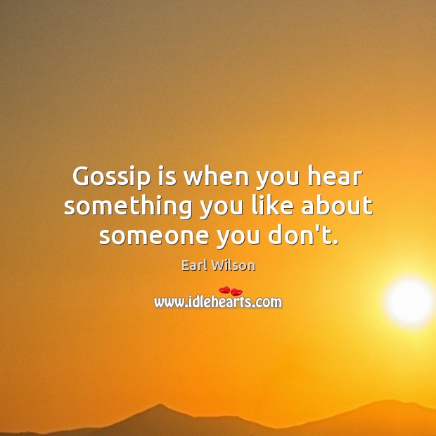 Gossip is when you hear something you like about someone you don’t. Earl Wilson Picture Quote