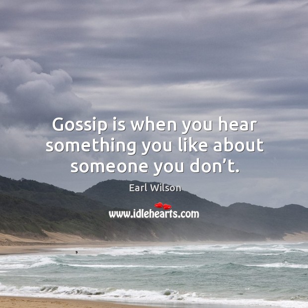 Gossip is when you hear something you like about someone you don’t. Image