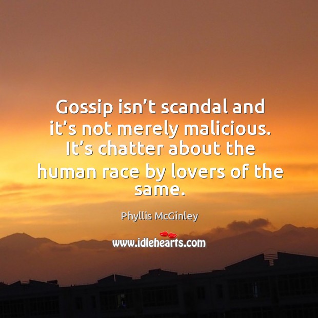 Gossip isn’t scandal and it’s not merely malicious. It’s chatter about the human race by lovers of the same. Image