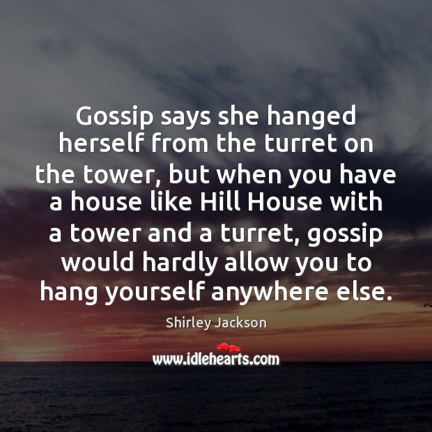 Gossip says she hanged herself from the turret on the tower, but Shirley Jackson Picture Quote