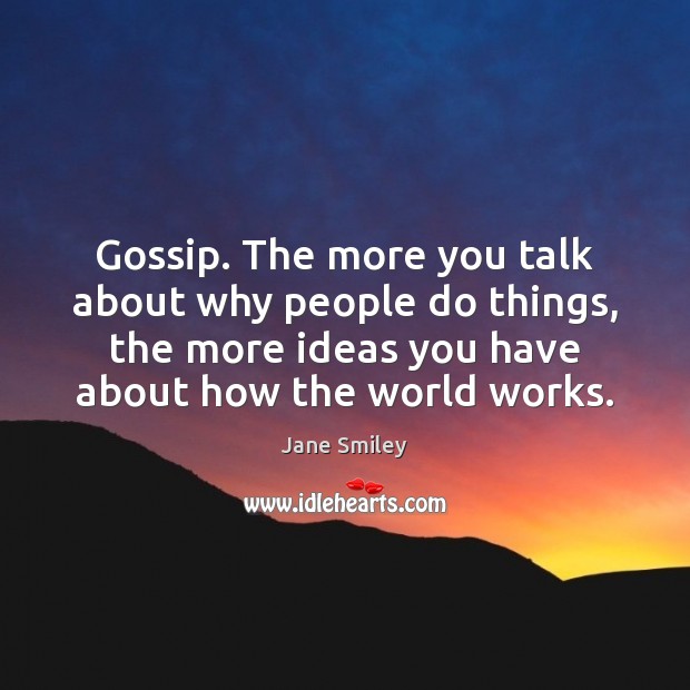 Gossip. The more you talk about why people do things, the more Jane Smiley Picture Quote