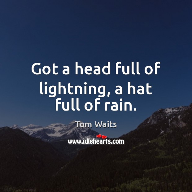 Got a head full of lightning, a hat full of rain. Tom Waits Picture Quote