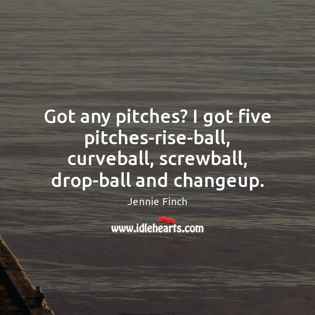 Got any pitches? I got five pitches-rise-ball, curveball, screwball, drop-ball and changeup. Jennie Finch Picture Quote