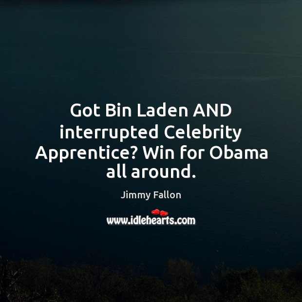 Got Bin Laden AND interrupted Celebrity Apprentice? Win for Obama all around. Jimmy Fallon Picture Quote