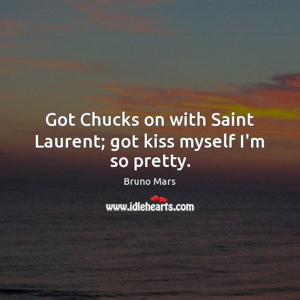 Got Chucks on with Saint Laurent; got kiss myself I’m so pretty. Bruno Mars Picture Quote