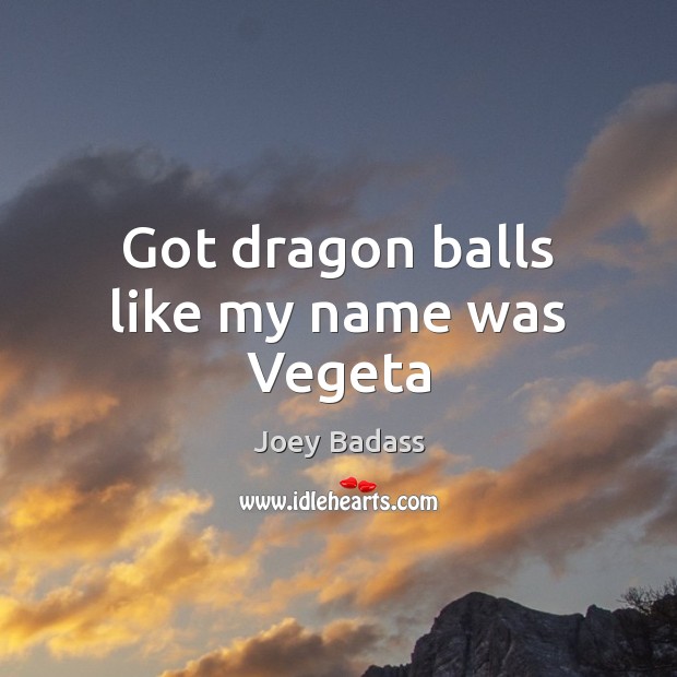 Got dragon balls like my name was Vegeta Joey Badass Picture Quote