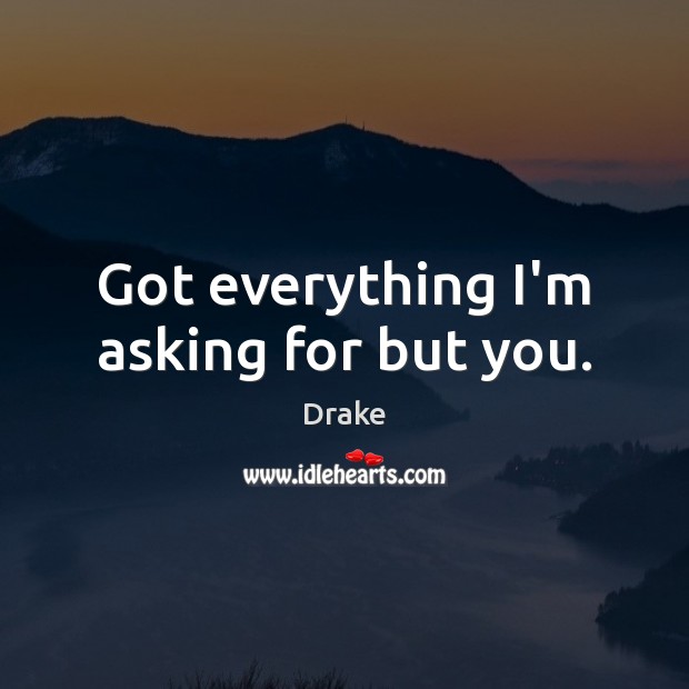 Got everything I’m asking for but you. Drake Picture Quote