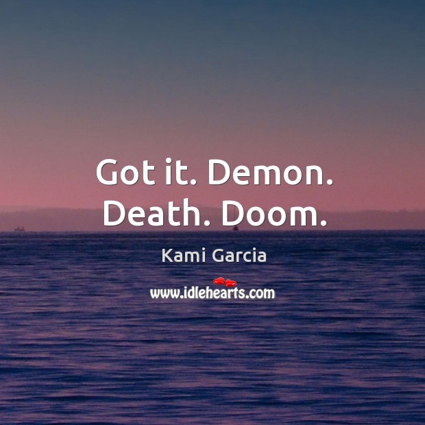 Got it. Demon. Death. Doom. Kami Garcia Picture Quote