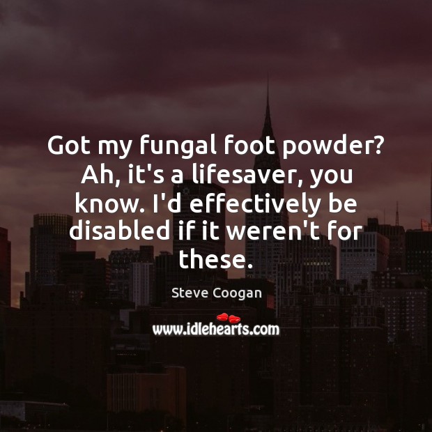 Got my fungal foot powder? Ah, it’s a lifesaver, you know. I’d Image